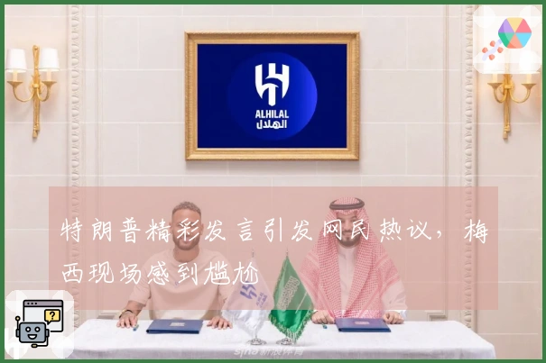 特朗普精彩发言引发网民热议，梅西现场感到尴尬