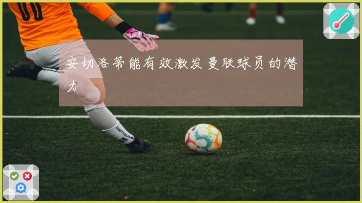 安切洛蒂能有效激发曼联球员的潜力