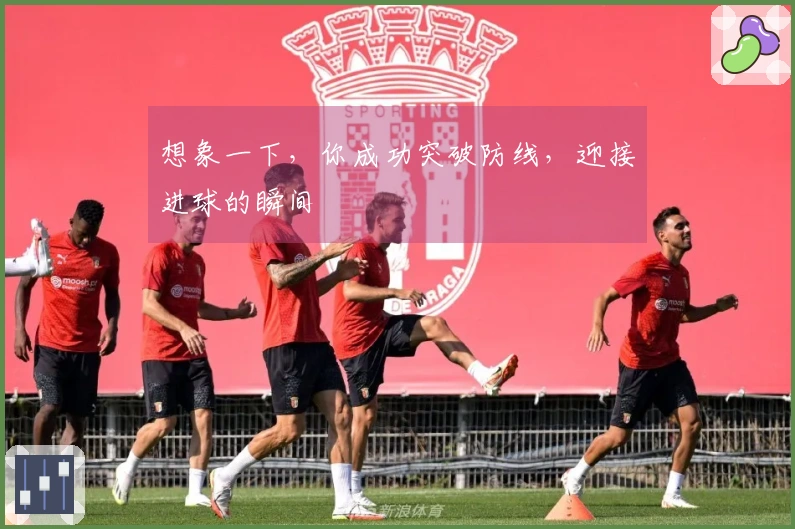 想象一下，你成功突破防线，迎接进球的瞬间