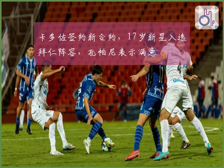 卡多佐签约新合约，17岁新星入选拜仁阵容，孔帕尼表示满意