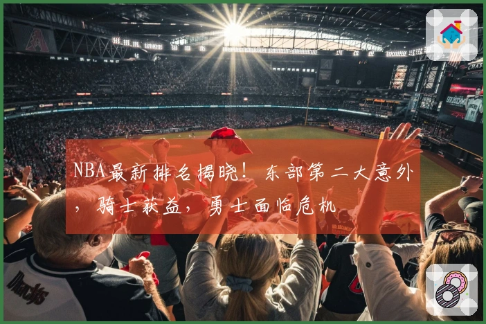 NBA最新排名揭晓!东部第二大意外,骑士获益,勇士面临危机