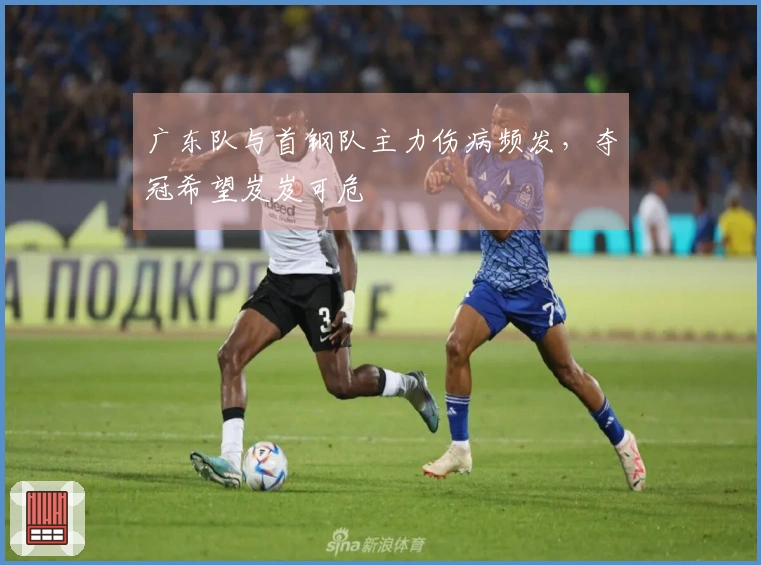 广东队与首钢队主力伤病频发，夺冠希望岌岌可危