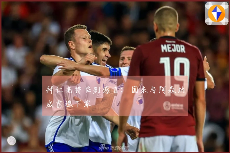 拜仁老将临别感言：国米与阿森纳成首选下家