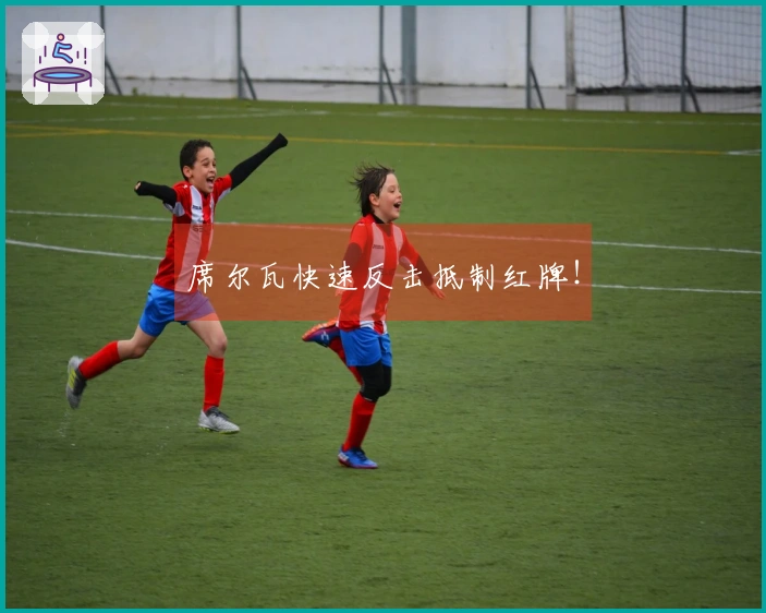 席尔瓦快速反击抵制红牌！