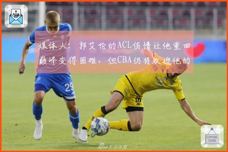 媒体人：郭艾伦的ACL伤情让他重回巅峰变得困难，但CBA仍将欢迎他的存在