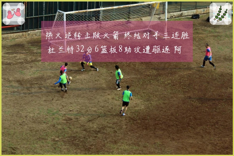 热火逆转击败火箭 终结对手三连胜 杜兰特32分6篮板8助攻遭驱逐 阿门贡献20分11篮板