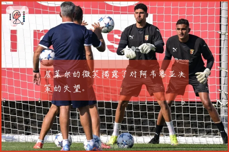 居莱尔的微笑揭露了对阿韦洛亚决策的失望。