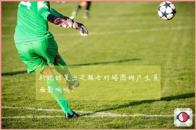 科比的复出之路会对塔图姆产生负面影响吗?
